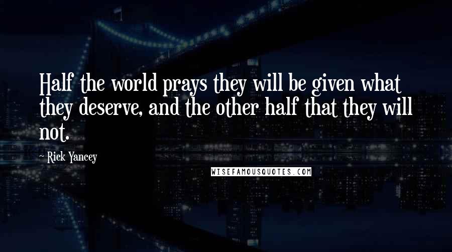 Rick Yancey Quotes: Half the world prays they will be given what they deserve, and the other half that they will not.