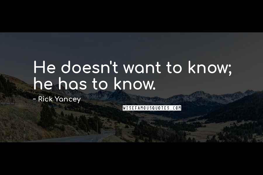 Rick Yancey Quotes: He doesn't want to know; he has to know.
