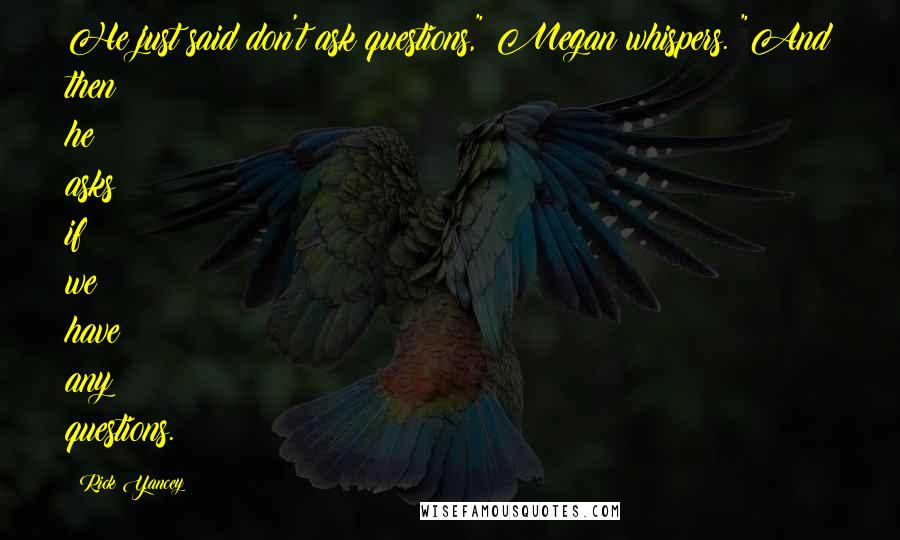 Rick Yancey Quotes: He just said don't ask questions," Megan whispers. "And then he asks if we have any questions.