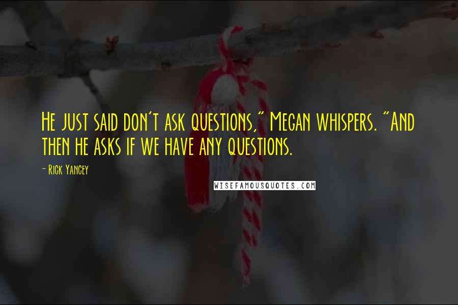 Rick Yancey Quotes: He just said don't ask questions," Megan whispers. "And then he asks if we have any questions.