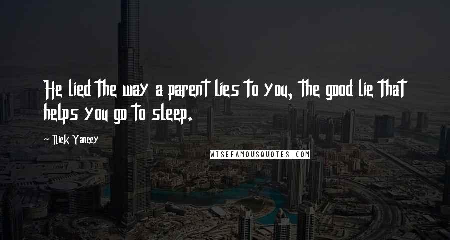 Rick Yancey Quotes: He lied the way a parent lies to you, the good lie that helps you go to sleep.