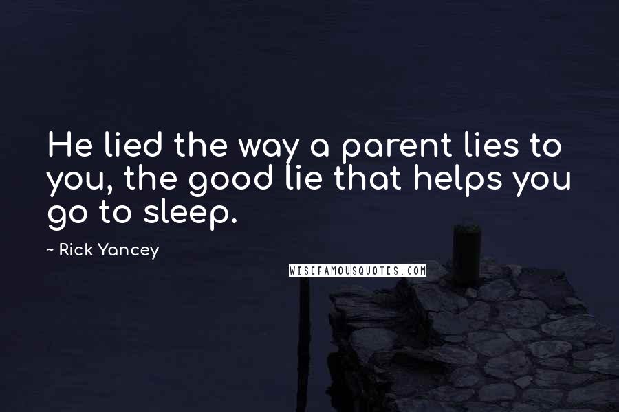 Rick Yancey Quotes: He lied the way a parent lies to you, the good lie that helps you go to sleep.