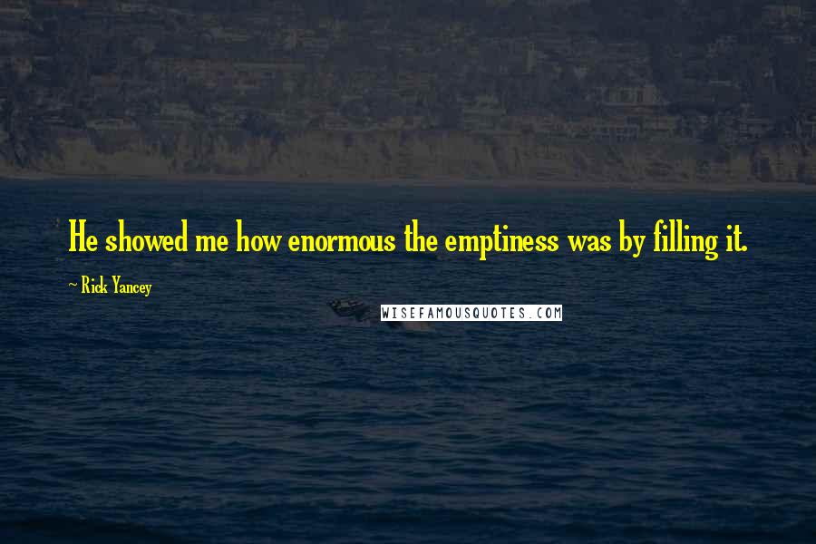 Rick Yancey Quotes: He showed me how enormous the emptiness was by filling it.