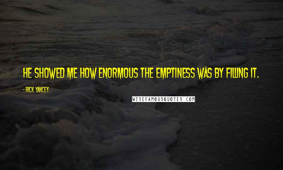 Rick Yancey Quotes: He showed me how enormous the emptiness was by filling it.