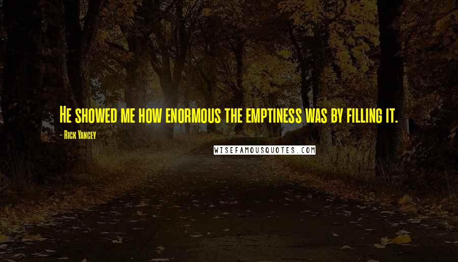 Rick Yancey Quotes: He showed me how enormous the emptiness was by filling it.