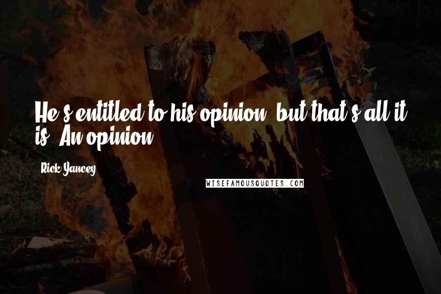 Rick Yancey Quotes: He's entitled to his opinion, but that's all it is. An opinion.