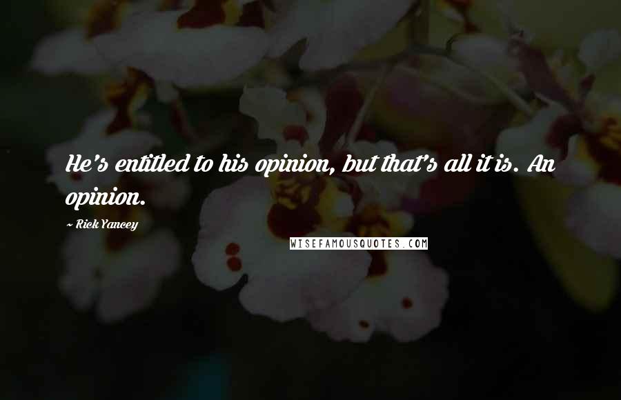 Rick Yancey Quotes: He's entitled to his opinion, but that's all it is. An opinion.