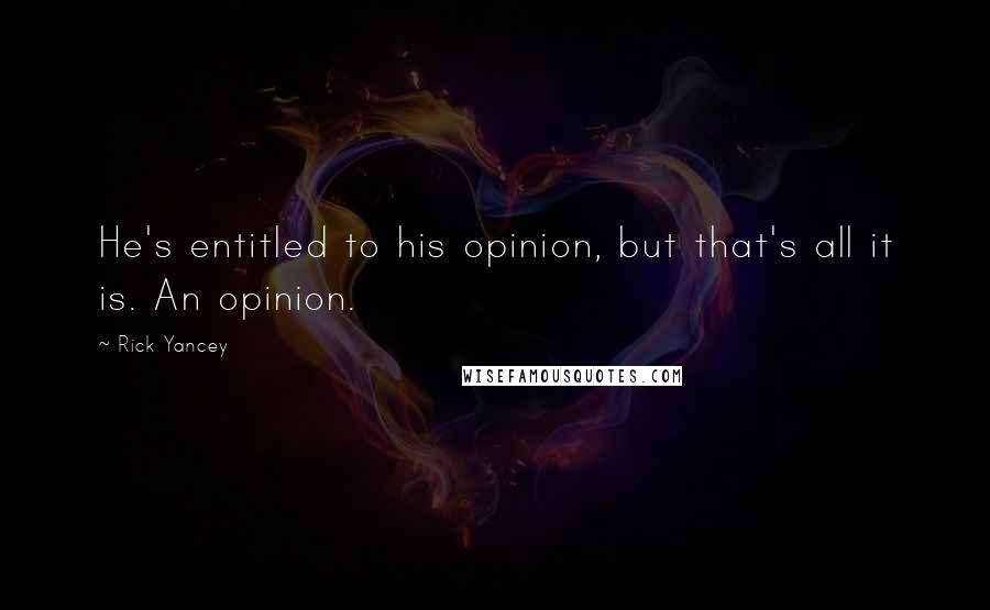 Rick Yancey Quotes: He's entitled to his opinion, but that's all it is. An opinion.