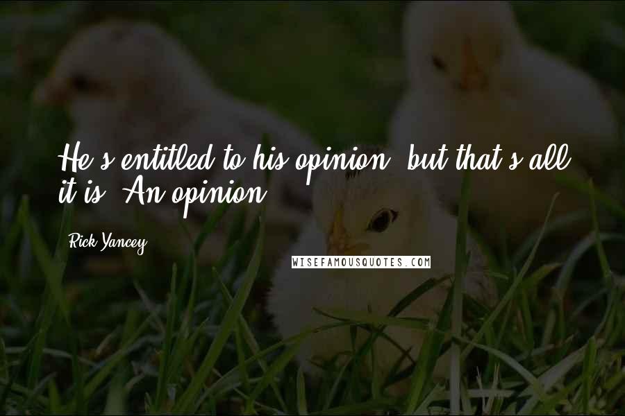 Rick Yancey Quotes: He's entitled to his opinion, but that's all it is. An opinion.