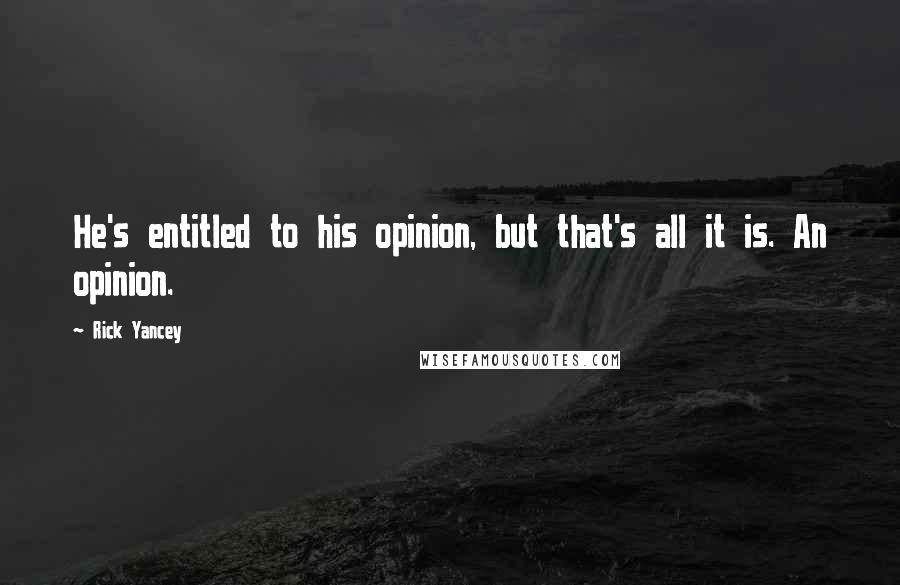 Rick Yancey Quotes: He's entitled to his opinion, but that's all it is. An opinion.