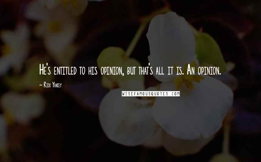 Rick Yancey Quotes: He's entitled to his opinion, but that's all it is. An opinion.