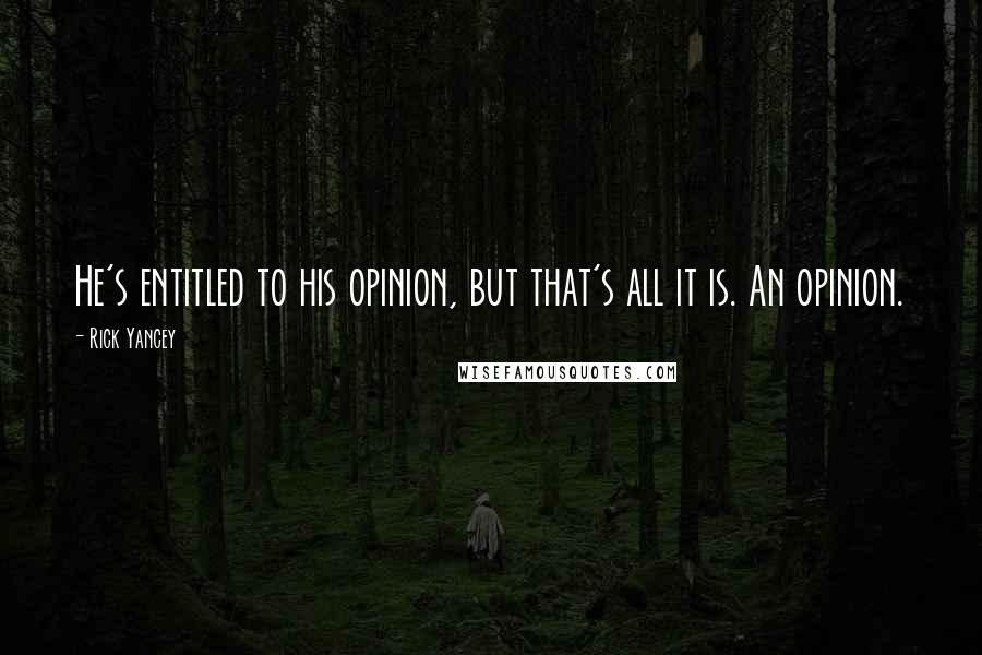 Rick Yancey Quotes: He's entitled to his opinion, but that's all it is. An opinion.
