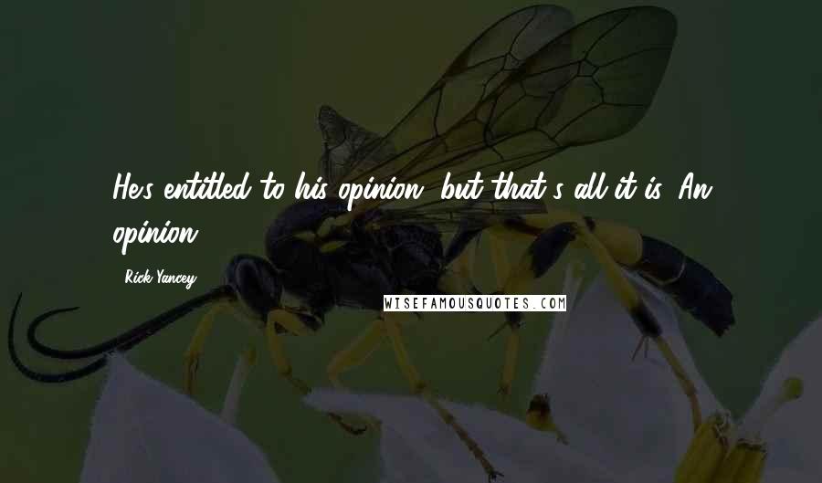 Rick Yancey Quotes: He's entitled to his opinion, but that's all it is. An opinion.
