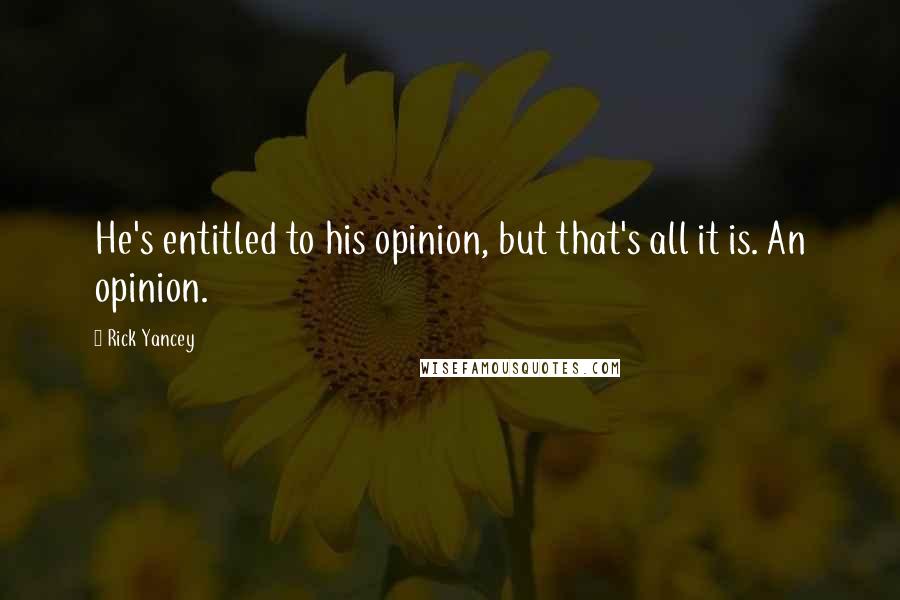 Rick Yancey Quotes: He's entitled to his opinion, but that's all it is. An opinion.