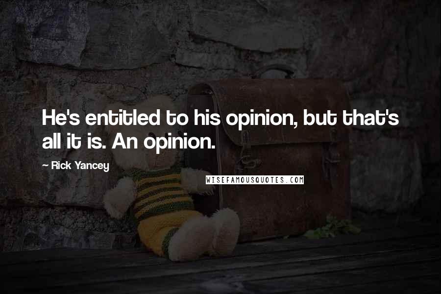 Rick Yancey Quotes: He's entitled to his opinion, but that's all it is. An opinion.