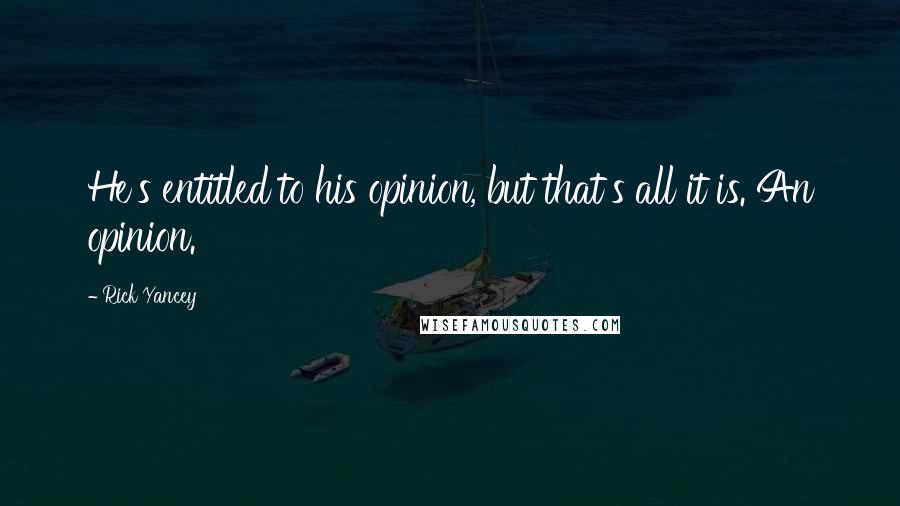 Rick Yancey Quotes: He's entitled to his opinion, but that's all it is. An opinion.