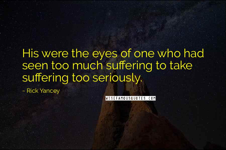 Rick Yancey Quotes: His were the eyes of one who had seen too much suffering to take suffering too seriously.