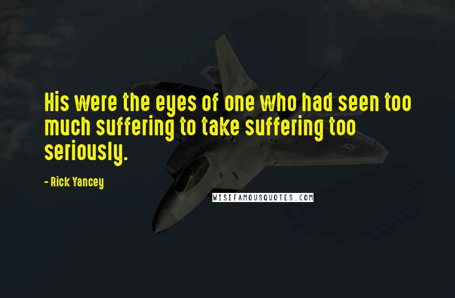 Rick Yancey Quotes: His were the eyes of one who had seen too much suffering to take suffering too seriously.