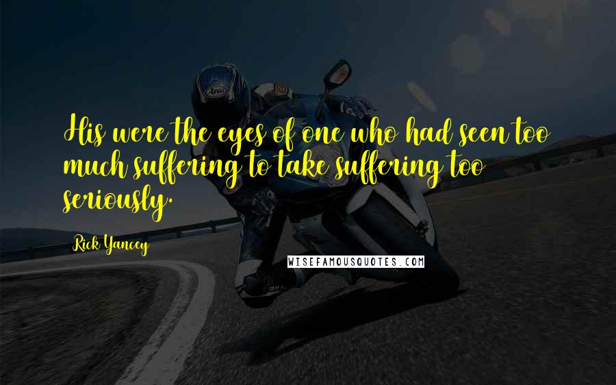 Rick Yancey Quotes: His were the eyes of one who had seen too much suffering to take suffering too seriously.