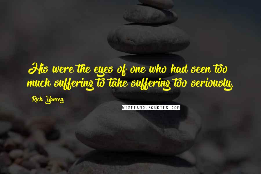 Rick Yancey Quotes: His were the eyes of one who had seen too much suffering to take suffering too seriously.