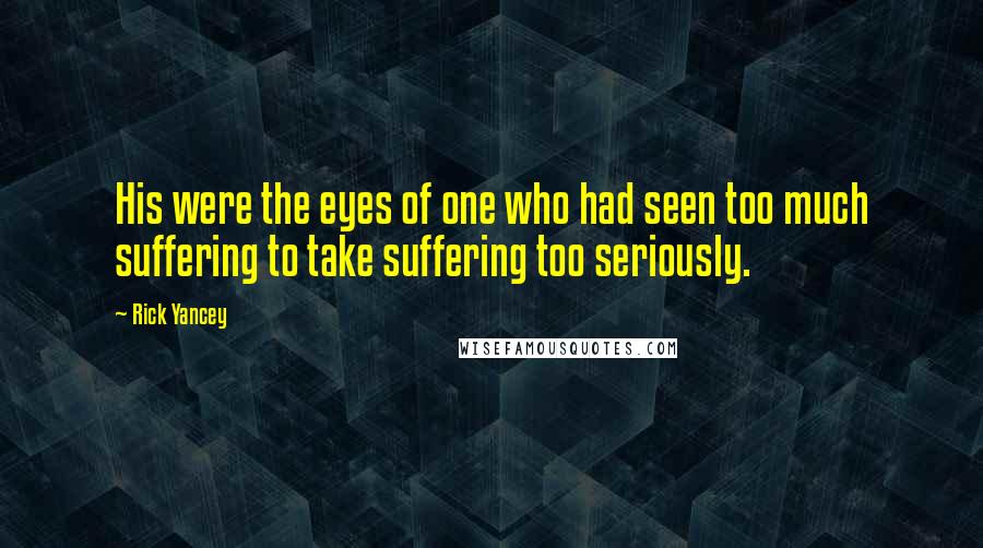Rick Yancey Quotes: His were the eyes of one who had seen too much suffering to take suffering too seriously.