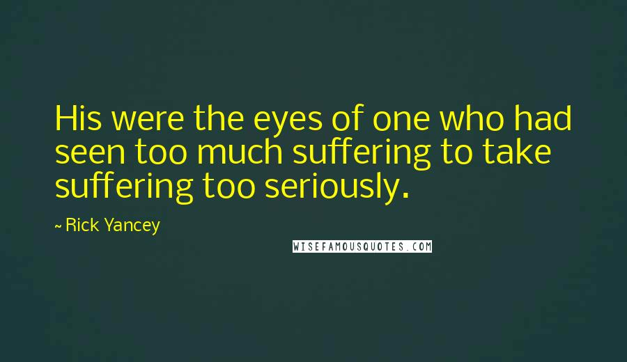 Rick Yancey Quotes: His were the eyes of one who had seen too much suffering to take suffering too seriously.