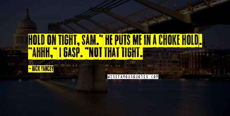 Rick Yancey Quotes: Hold on tight, Sam." He puts me in a choke hold. "Ahhh," I gasp. "Not that tight.