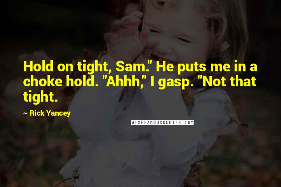 Rick Yancey Quotes: Hold on tight, Sam." He puts me in a choke hold. "Ahhh," I gasp. "Not that tight.