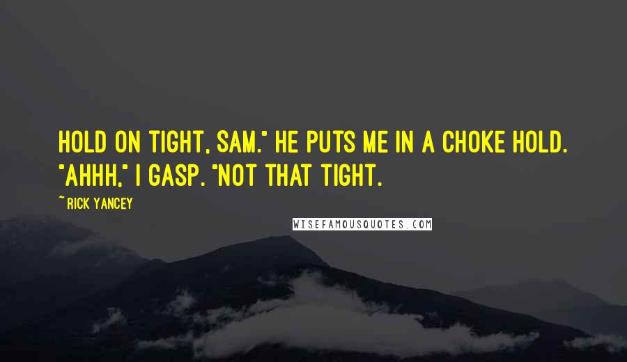 Rick Yancey Quotes: Hold on tight, Sam." He puts me in a choke hold. "Ahhh," I gasp. "Not that tight.