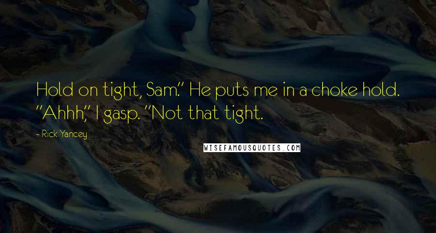 Rick Yancey Quotes: Hold on tight, Sam." He puts me in a choke hold. "Ahhh," I gasp. "Not that tight.