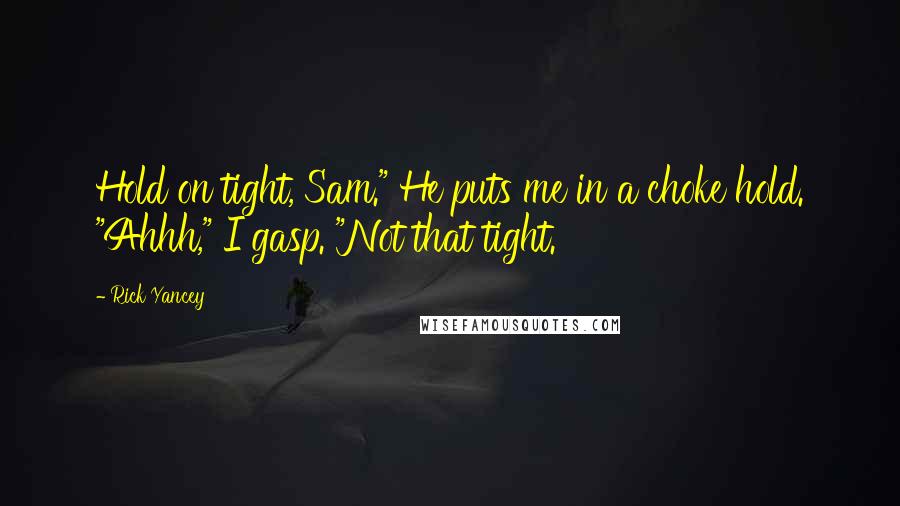 Rick Yancey Quotes: Hold on tight, Sam." He puts me in a choke hold. "Ahhh," I gasp. "Not that tight.