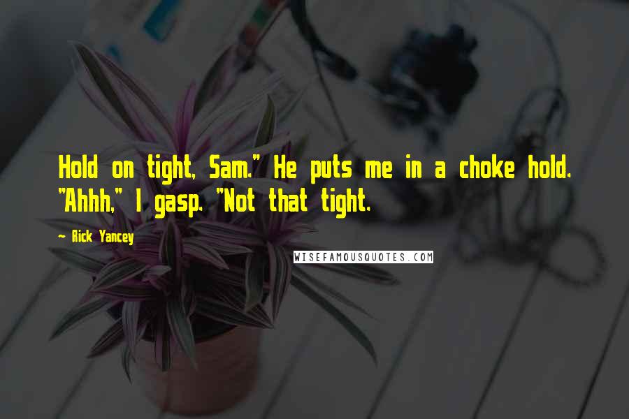 Rick Yancey Quotes: Hold on tight, Sam." He puts me in a choke hold. "Ahhh," I gasp. "Not that tight.