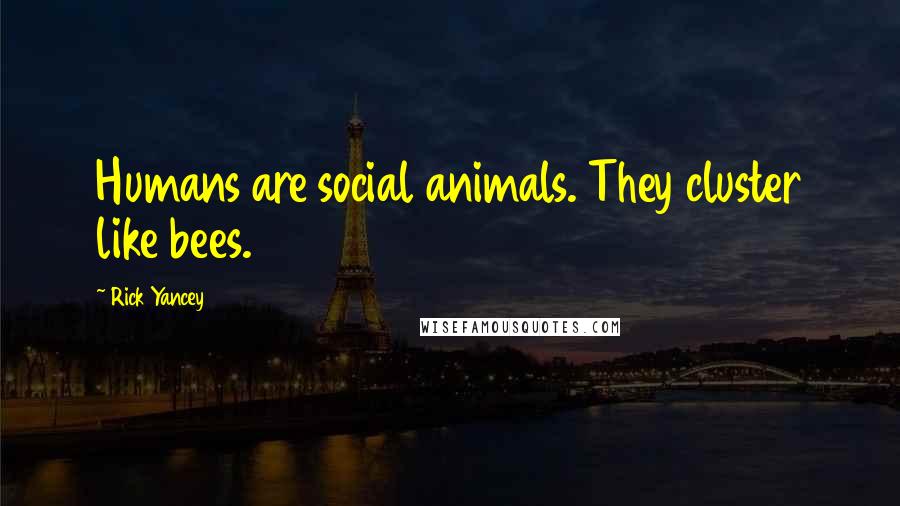 Rick Yancey Quotes: Humans are social animals. They cluster like bees.