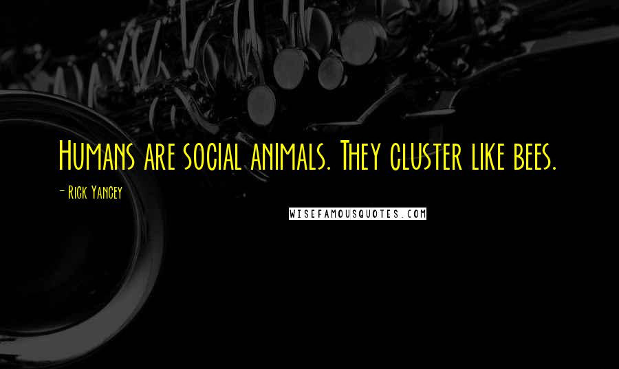 Rick Yancey Quotes: Humans are social animals. They cluster like bees.