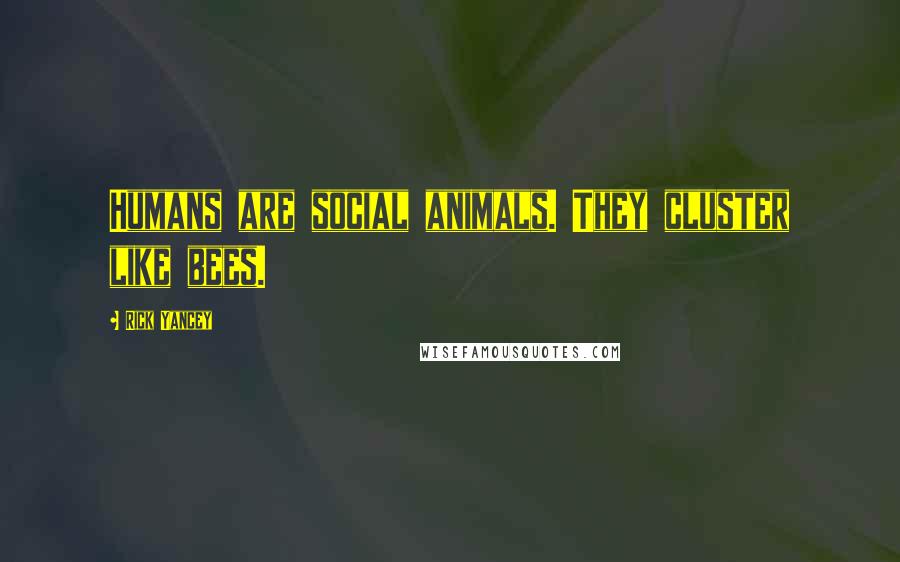 Rick Yancey Quotes: Humans are social animals. They cluster like bees.