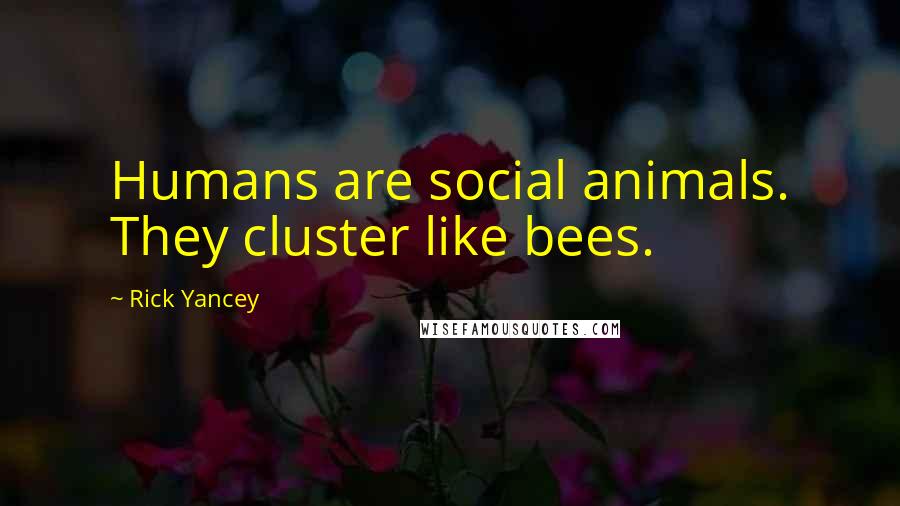 Rick Yancey Quotes: Humans are social animals. They cluster like bees.