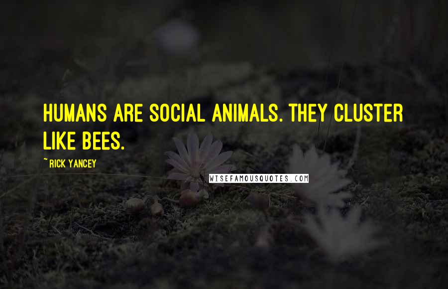 Rick Yancey Quotes: Humans are social animals. They cluster like bees.