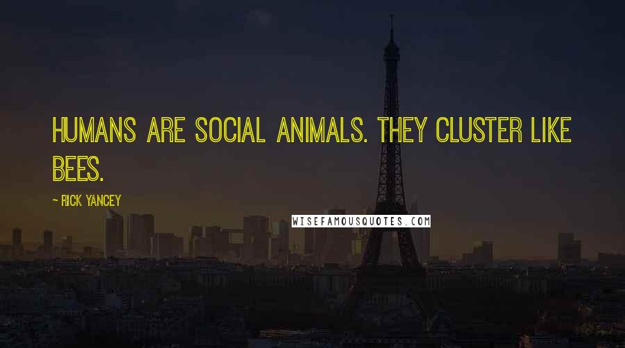 Rick Yancey Quotes: Humans are social animals. They cluster like bees.