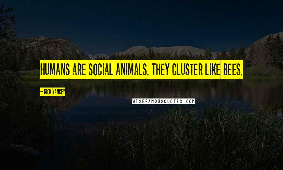 Rick Yancey Quotes: Humans are social animals. They cluster like bees.