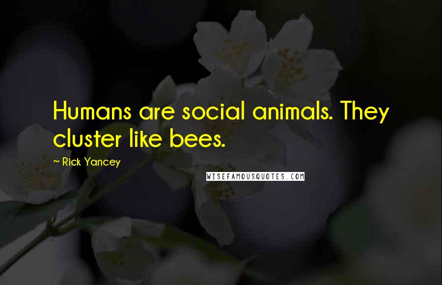 Rick Yancey Quotes: Humans are social animals. They cluster like bees.