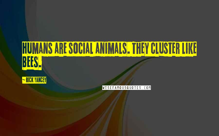 Rick Yancey Quotes: Humans are social animals. They cluster like bees.