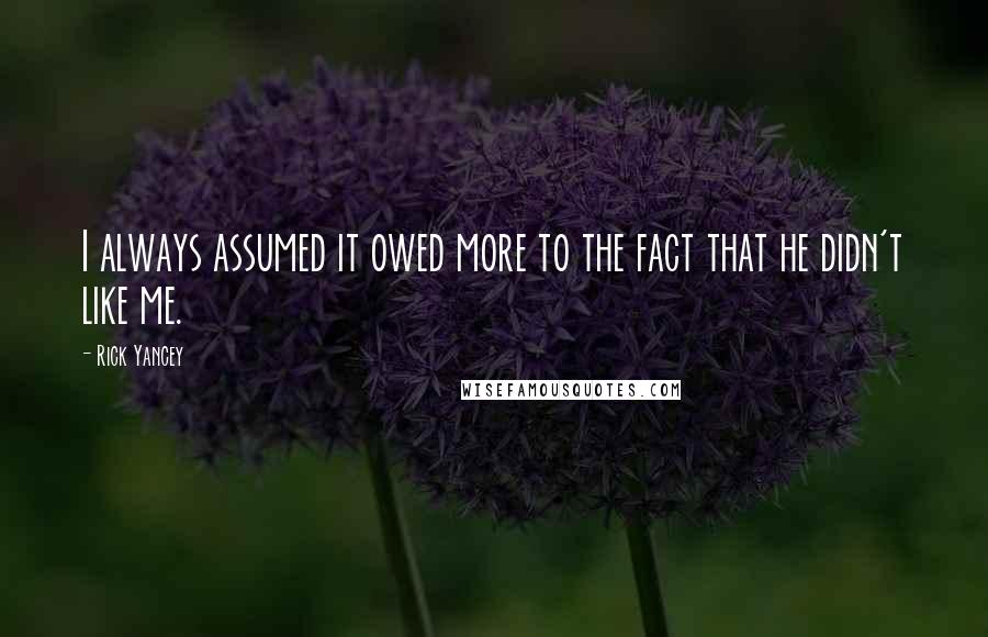 Rick Yancey Quotes: I always assumed it owed more to the fact that he didn't like me.