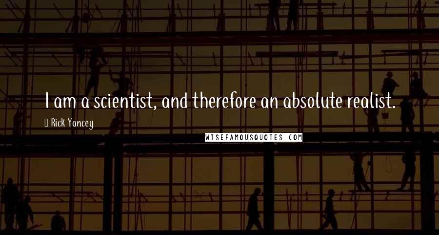 Rick Yancey Quotes: I am a scientist, and therefore an absolute realist.