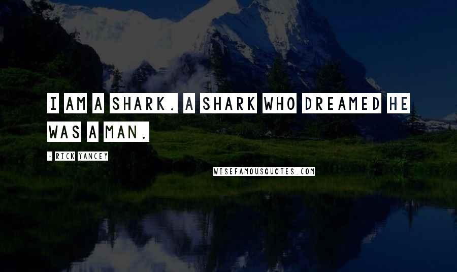 Rick Yancey Quotes: I am a shark. A shark who dreamed he was a man.