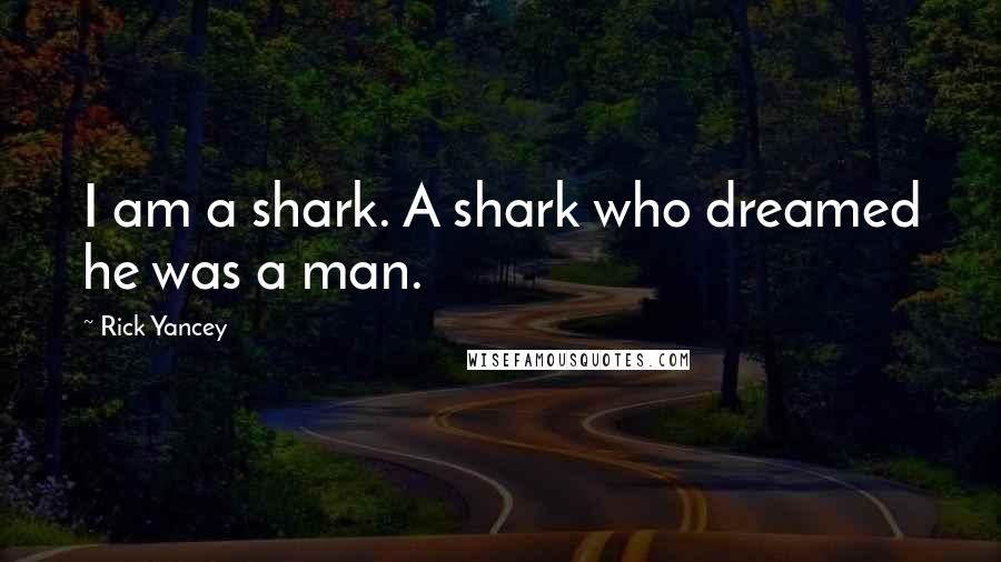 Rick Yancey Quotes: I am a shark. A shark who dreamed he was a man.