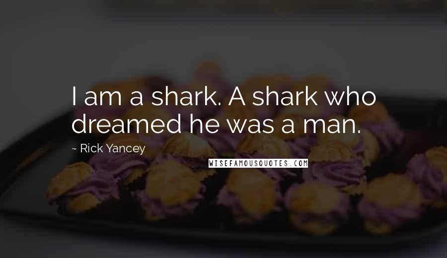 Rick Yancey Quotes: I am a shark. A shark who dreamed he was a man.