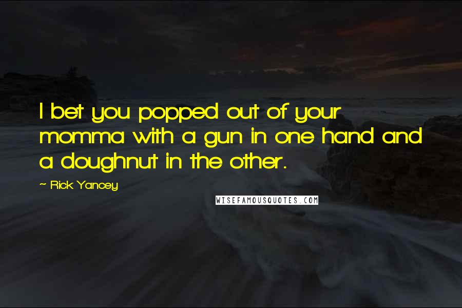 Rick Yancey Quotes: I bet you popped out of your momma with a gun in one hand and a doughnut in the other.