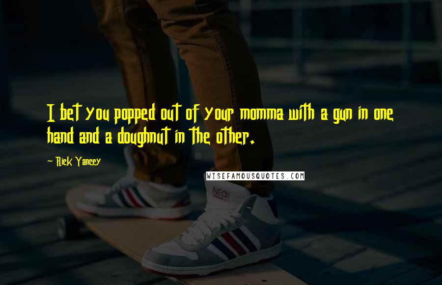 Rick Yancey Quotes: I bet you popped out of your momma with a gun in one hand and a doughnut in the other.