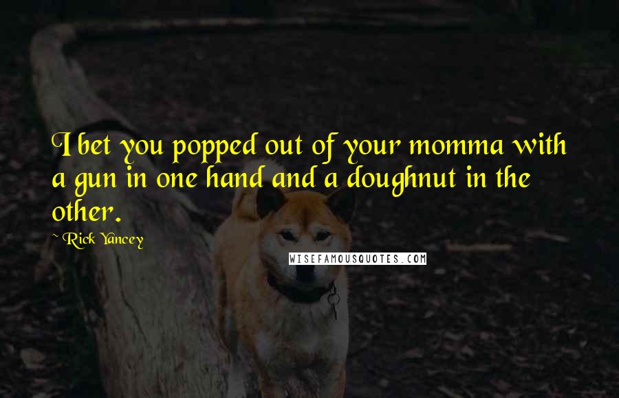 Rick Yancey Quotes: I bet you popped out of your momma with a gun in one hand and a doughnut in the other.