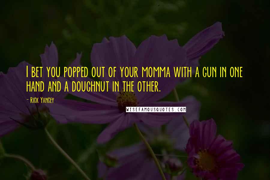 Rick Yancey Quotes: I bet you popped out of your momma with a gun in one hand and a doughnut in the other.